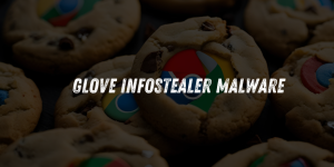 Glove Stealer Malware Evades Chrome’s App-Bound Encryption to Target Cookies